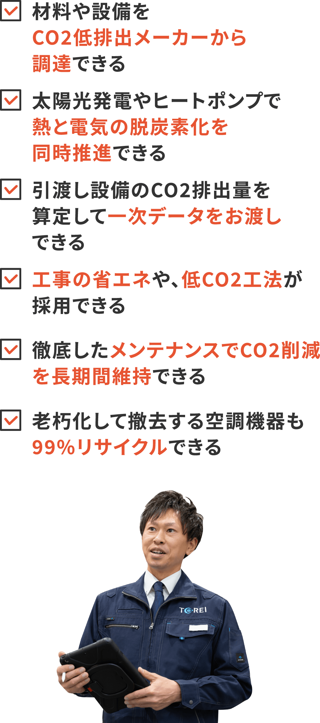 材料や設備をCO2低排出メーカーから調達できる。太陽光発電やヒートポンプで熱と電気の脱炭素を同時推進できる。引渡し設備のCO2排出量を算定して一次データをお渡しできる。工事の省エネや、低CO2工法が採用できる。徹底したメンテナンスでCO2削減を長期間維持できる。老朽化して撤去する空調機器も99%リサイクルできる。