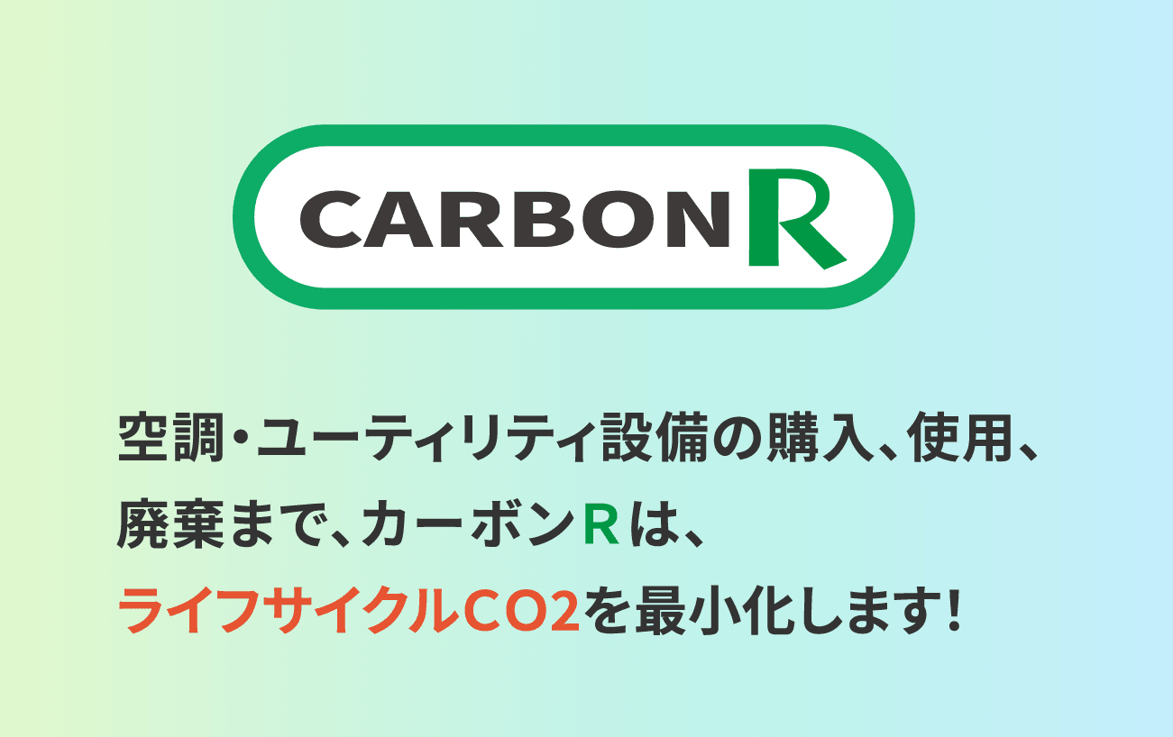 空調・ユーティリティ設備の購入、使用、廃棄までカーボンRは、ライフサイクルCO2を最小化します!