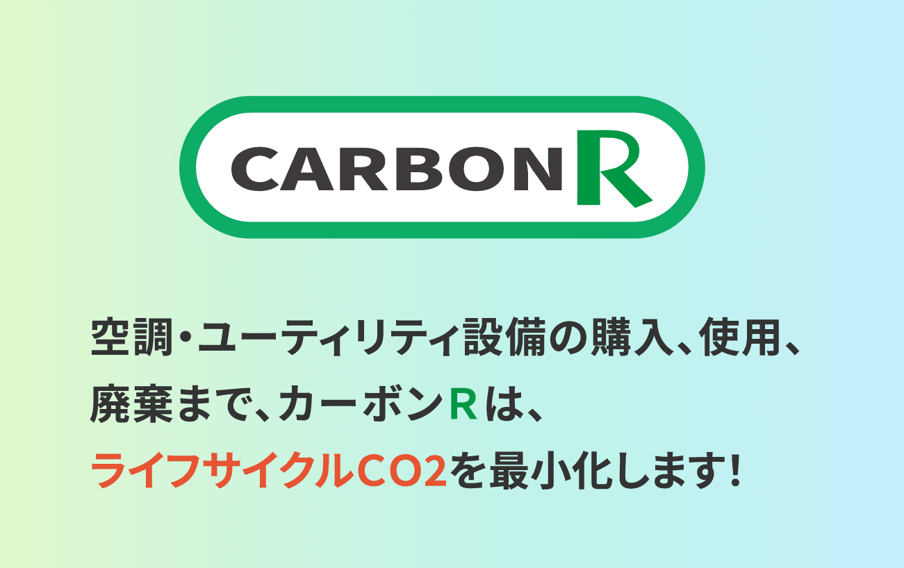 空調・ユーティリティ設備の購入、使用、廃棄までカーボンＲは、ライフサイクルＣＯ2を最小化します！